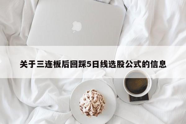 关于三连板后回踩5日线选股公式的信息