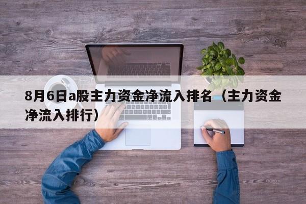 8月6日a股主力资金净流入排名（主力资金净流入排行）