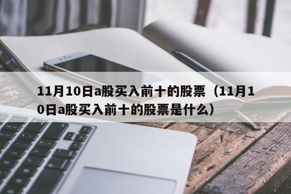 11月10日a股买入前十的股票（11月10日a股买入前十的股票是什么）