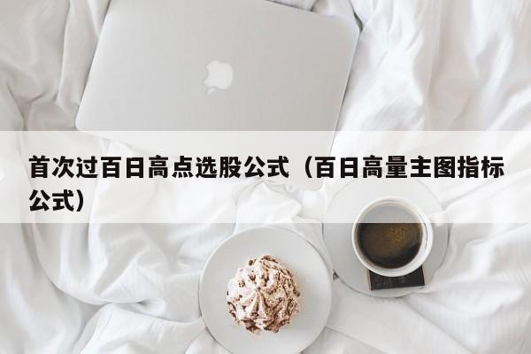 首次过百日高点选股公式（百日高量主图指标公式）