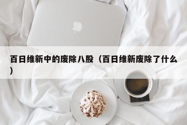 百日维新中的废除八股（百日维新废除了什么）