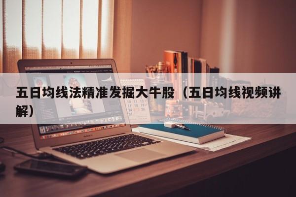 五日均线法精准发掘大牛股（五日均线视频讲解）