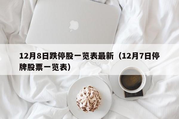 12月8日跌停股一览表最新（12月7日停牌股票一览表）