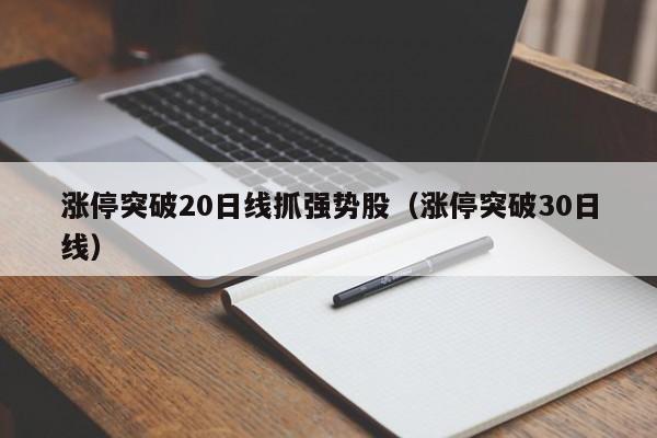 涨停突破20日线抓强势股（涨停突破30日线）