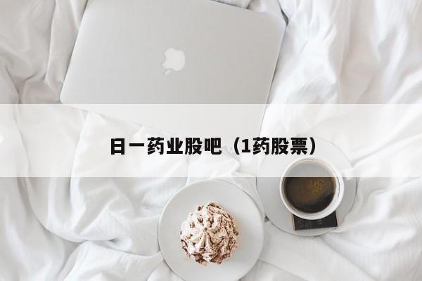 日一药业股吧（1药股票）