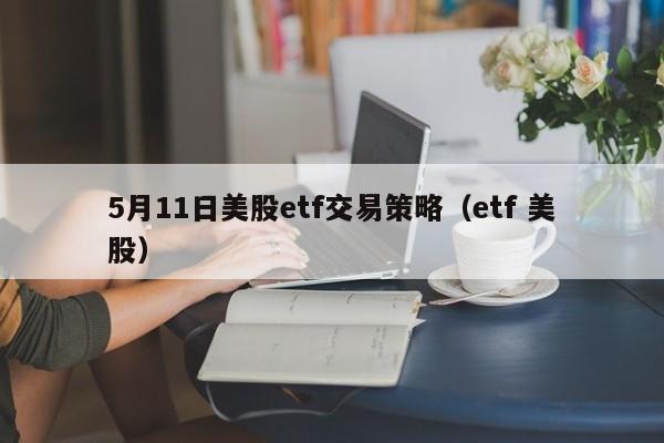 5月11日美股etf交易策略（etf 美股）