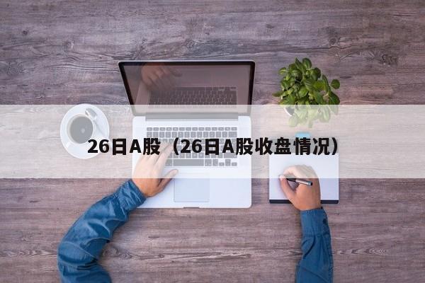 26日A股（26日A股收盘情况）