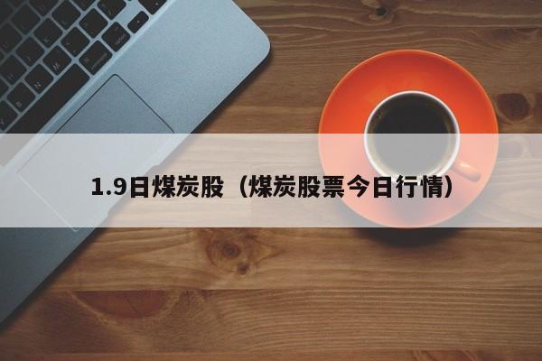 1.9日煤炭股（煤炭股票今日行情）