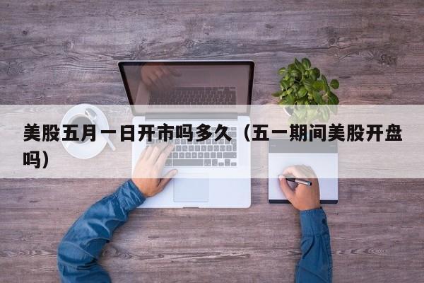 美股五月一日开市吗多久（五一期间美股开盘吗）