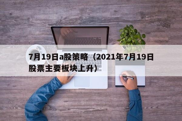 7月19日a股策略（2021年7月19日股票主要板块上升）
