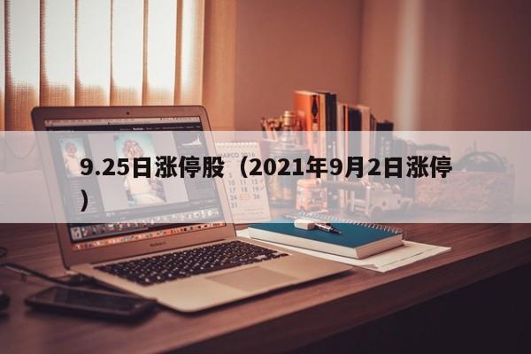 9.25日涨停股（2021年9月2日涨停）