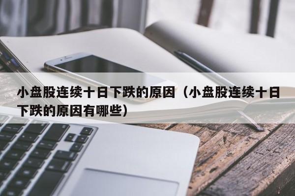 小盘股连续十日下跌的原因（小盘股连续十日下跌的原因有哪些）
