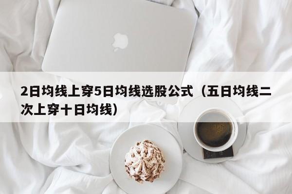 2日均线上穿5日均线选股公式（五日均线二次上穿十日均线）
