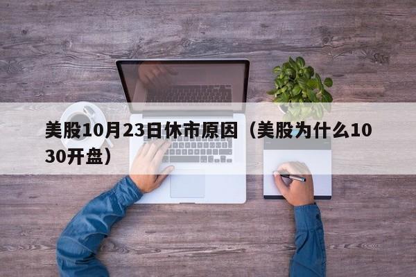 美股10月23日休市原因（美股为什么1030开盘）