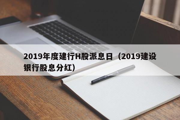 2019年度建行H股派息日（2019建设银行股息分红）