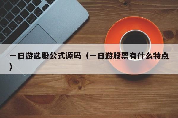 一日游选股公式源码（一日游股票有什么特点）
