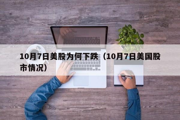 10月7日美股为何下跌（10月7日美国股市情况）