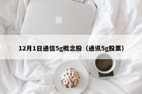 12月1日通信5g概念股（通讯5g股票）