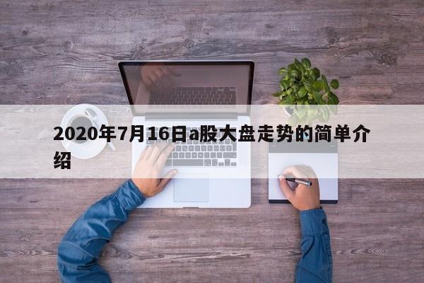 2020年7月16日a股大盘走势的简单介绍