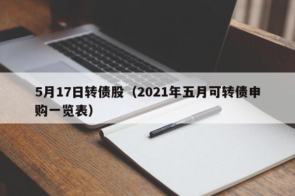 5月17日转债股（2021年五月可转债申购一览表）