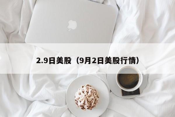 2.9日美股（9月2日美股行情）