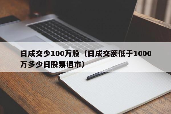 日成交少100万股（日成交额低于1000万多少日股票退市）