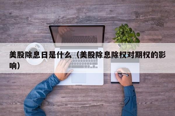 美股除息日是什么（美股除息除权对期权的影响）