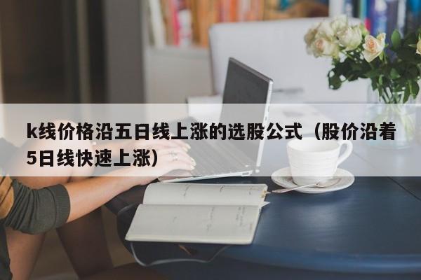 k线价格沿五日线上涨的选股公式（股价沿着5日线快速上涨）
