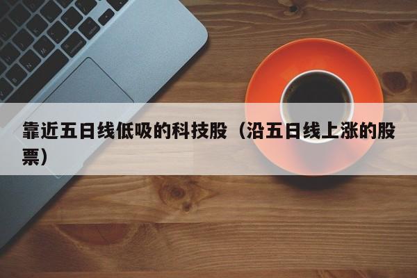 靠近五日线低吸的科技股（沿五日线上涨的股票）
