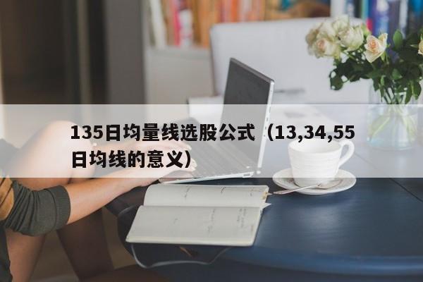135日均量线选股公式（13,34,55日均线的意义）