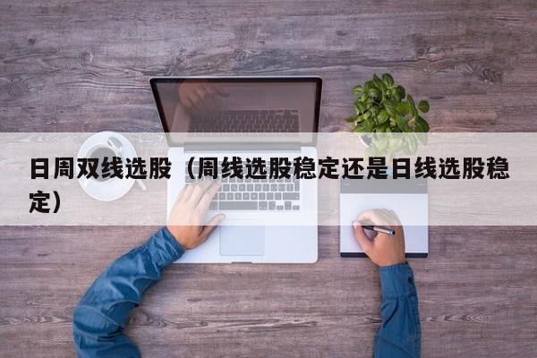 日周双线选股（周线选股稳定还是日线选股稳定）