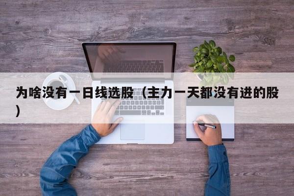 为啥没有一日线选股（主力一天都没有进的股）
