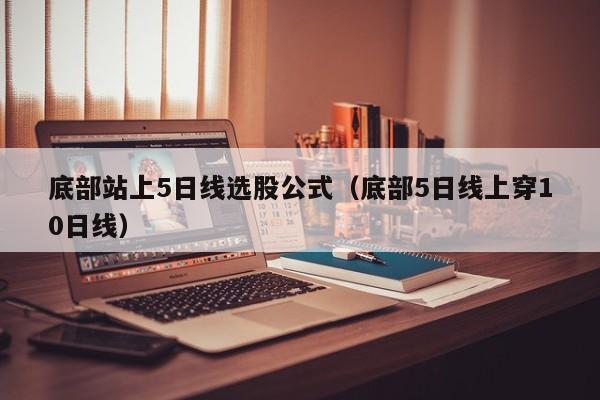 底部站上5日线选股公式（底部5日线上穿10日线）
