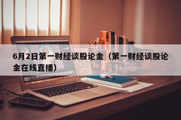 6月2日第一财经谈股论金（第一财经谈股论金在线直播）