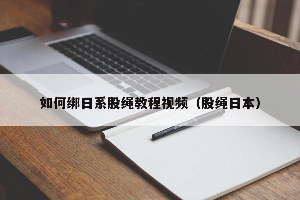 如何绑日系股绳教程视频（股绳日本）