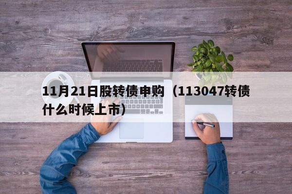 11月21日股转债申购（113047转债什么时候上市）