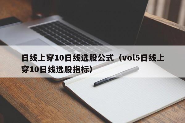 日线上穿10日线选股公式（vol5日线上穿10日线选股指标）