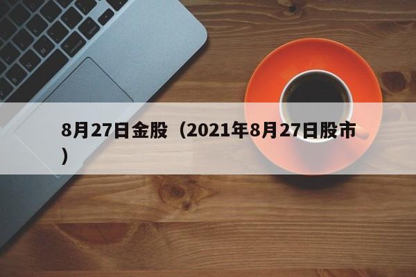 8月27日金股（2021年8月27日股市）
