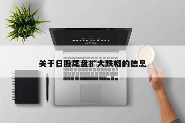 关于日股尾盘扩大跌幅的信息