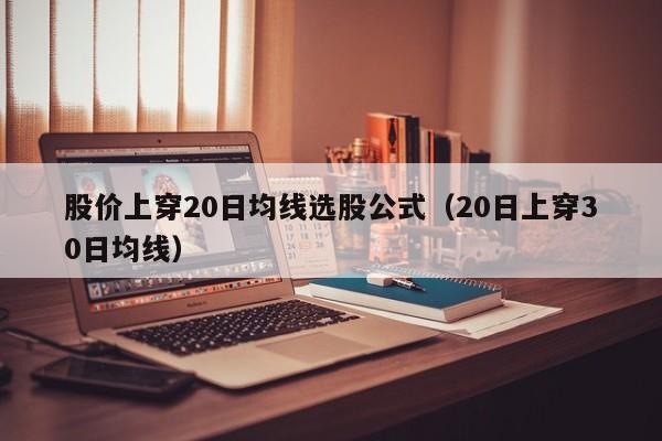股价上穿20日均线选股公式（20日上穿30日均线）