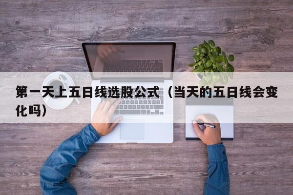 第一天上五日线选股公式（当天的五日线会变化吗）