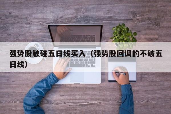 强势股触碰五日线买入（强势股回调的不破五日线）