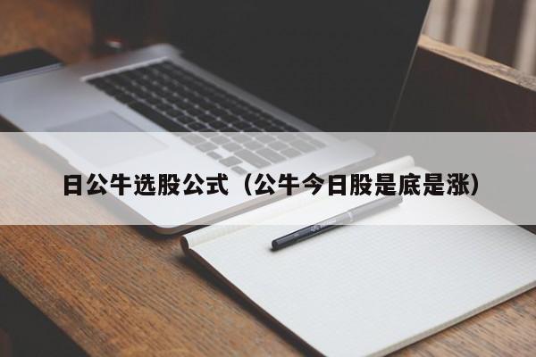 日公牛选股公式（公牛今日股是底是涨）