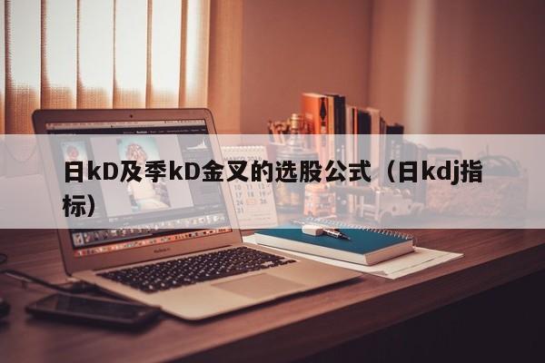 日kD及季kD金叉的选股公式（日kdj指标）