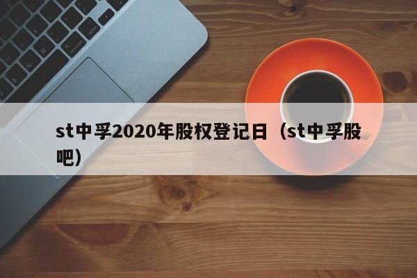 st中孚2020年股权登记日（st中孚股吧）