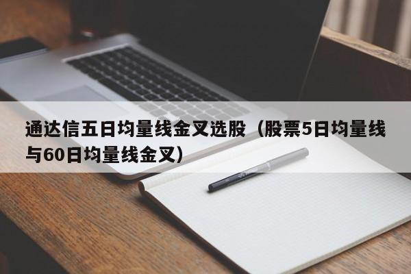通达信五日均量线金叉选股（股票5日均量线与60日均量线金叉）