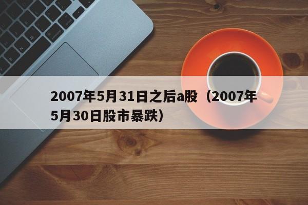 2007年5月31日之后a股（2007年5月30日股市暴跌）