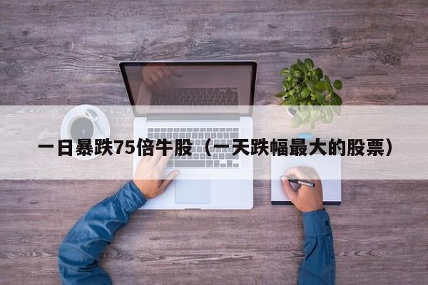 一日暴跌75倍牛股（一天跌幅最大的股票）