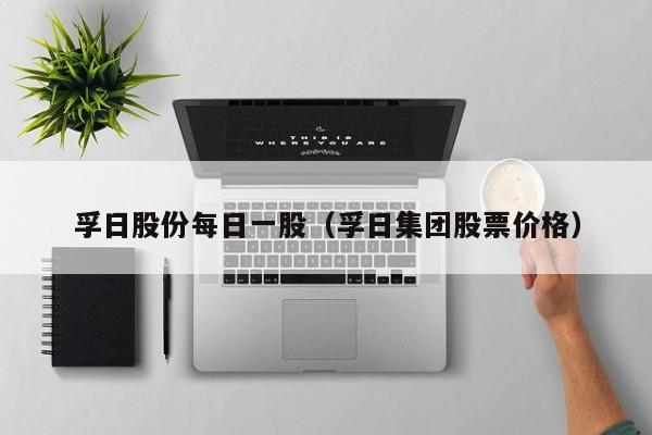 孚日股份每日一股（孚日集团股票价格）