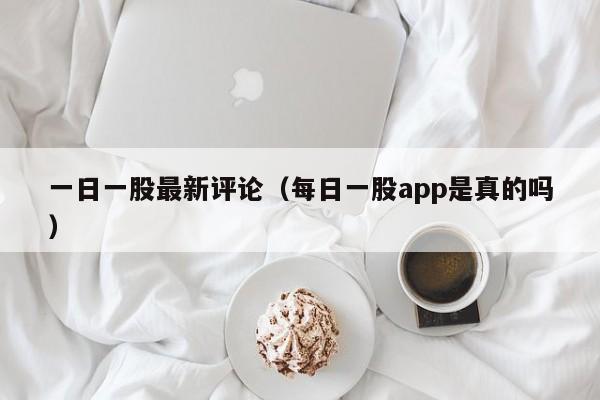 一日一股最新评论（每日一股app是真的吗）